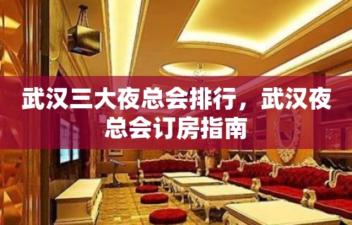 武汉三大夜总会排行，武汉夜总会订房指南