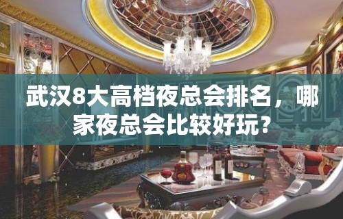 武汉8大高档夜总会排名，哪家夜总会比较好玩？