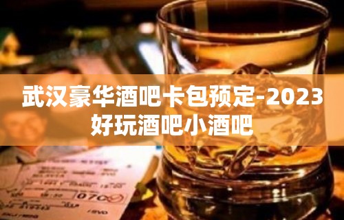 武汉豪华酒吧卡包预定-2023好玩酒吧小酒吧