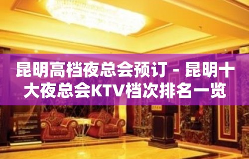 昆明高档夜总会预订－昆明十大夜总会KTV档次排名一览