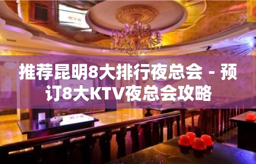 推荐昆明8大排行夜总会－预订8大KTV夜总会攻略