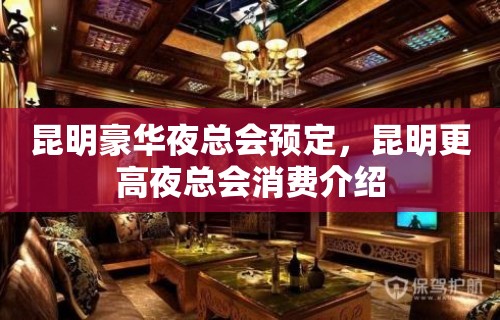 昆明豪华夜总会预定，昆明更高夜总会消费介绍