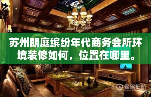 苏州朗庭缤纷年代商务会所环境装修如何，位置在哪里。