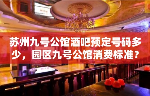 苏州九号公馆酒吧预定号码多少，园区九号公馆消费标准？