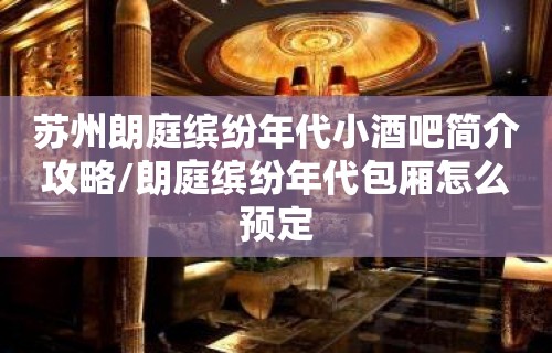 苏州朗庭缤纷年代小酒吧简介攻略/朗庭缤纷年代包厢怎么预定