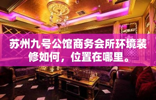 苏州九号公馆商务会所环境装修如何，位置在哪里。