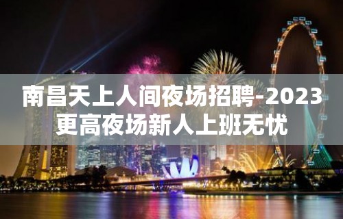 南昌天上人间夜场招聘-2023更高夜场新人上班无忧