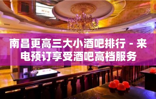 南昌更高三大小酒吧排行－来电预订享受酒吧高档服务