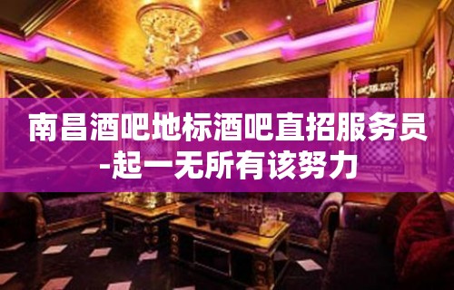 南昌酒吧地标酒吧直招服务员-起一无所有该努力