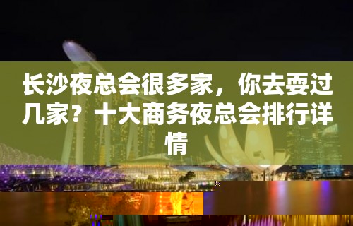 长沙夜总会很多家，你去耍过几家？十大商务夜总会排行详情