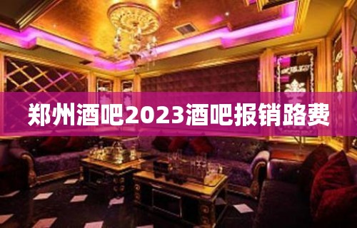 郑州酒吧2023酒吧报销路费