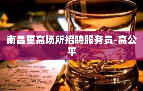 南昌更高场所招聘服务员-高公平