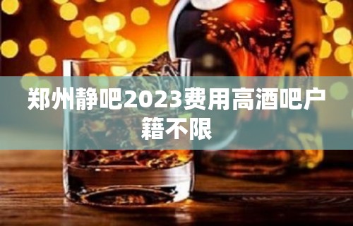 郑州静吧2023费用高酒吧户籍不限