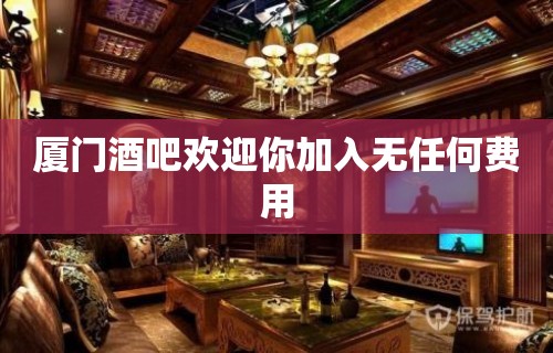 厦门酒吧欢迎你加入无任何费用