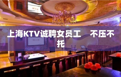 上海KTV诚聘女员工    不压不托