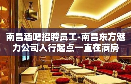 南昌酒吧招聘员工-南昌东方魅力公司入行起点一直在满房