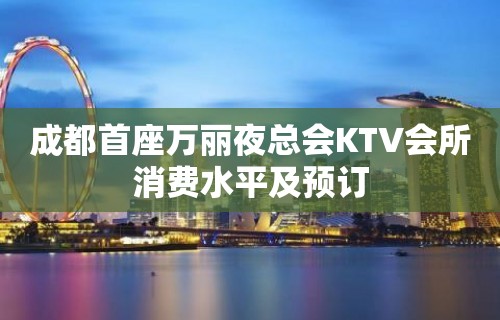 成都首座万丽夜总会KTV会所消费水平及预订