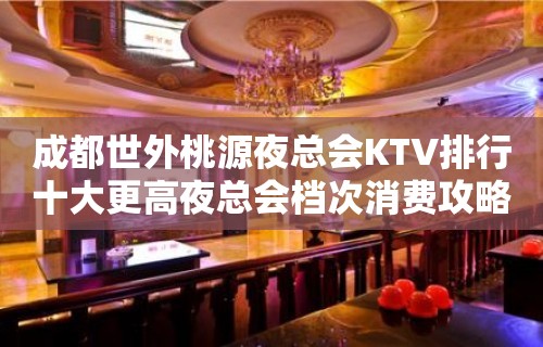 成都世外桃源夜总会KTV排行十大更高夜总会档次消费攻略