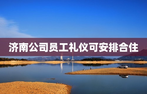 济南公司员工礼仪可安排合住