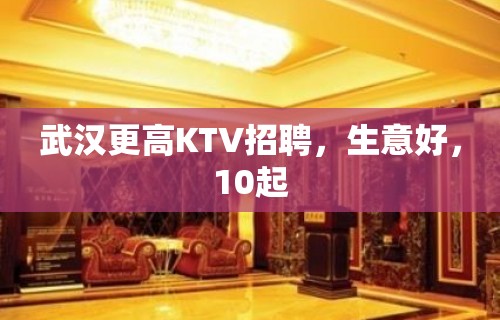 武汉更高KTV招聘，生意好，10起