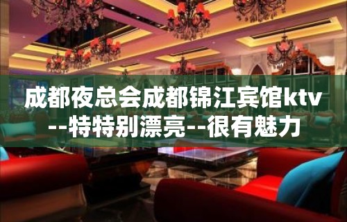 成都夜总会成都锦江宾馆ktv--特特别漂亮--很有魅力