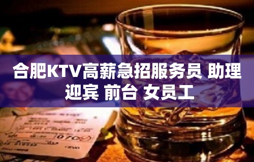 合肥KTV高薪急招服务员 助理 迎宾 前台 女员工