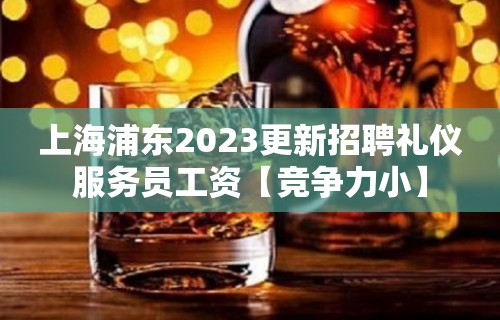 上海浦东2023更新招聘礼仪服务员工资【竞争力小】