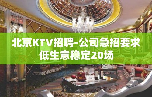 北京KTV招聘-公司急招要求低生意稳定20场