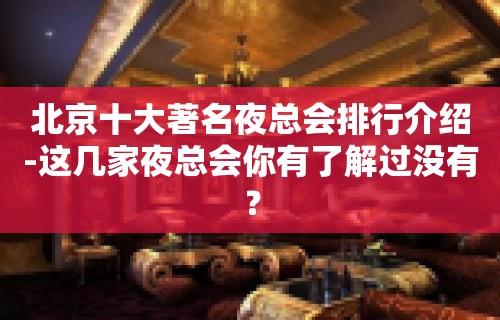 北京十大著名夜总会排行介绍-这几家夜总会你有了解过没有？