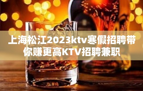 上海松江2023ktv寒假招聘带你赚更高KTV招聘兼职