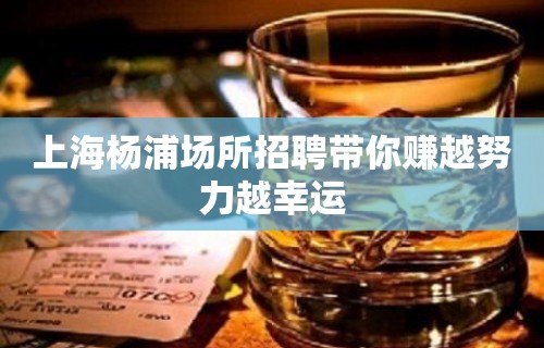 上海杨浦场所招聘带你赚越努力越幸运