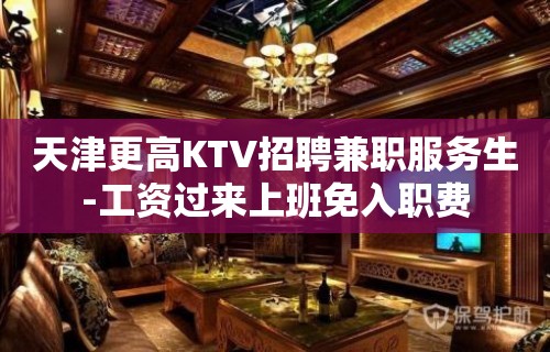 天津更高KTV招聘兼职服务生-工资过来上班免入职费