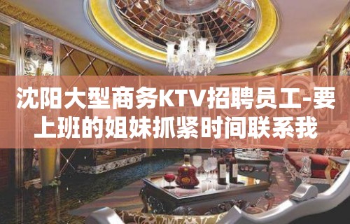 沈阳大型商务KTV招聘员工-要上班的姐妹抓紧时间联系我