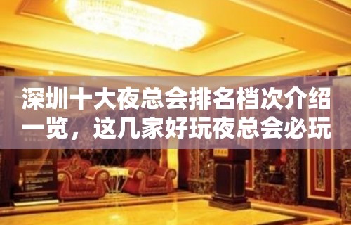 深圳十大夜总会排名档次介绍一览，这几家好玩夜总会必玩