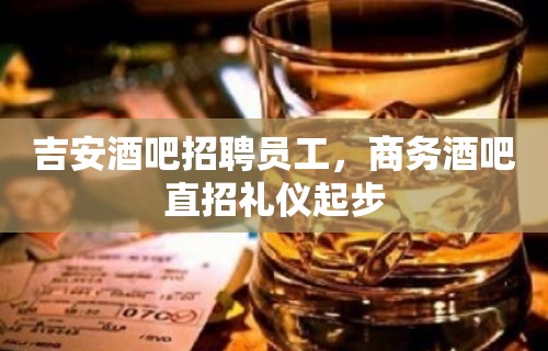 吉安酒吧招聘员工，商务酒吧直招礼仪起步