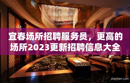 宜春场所招聘服务员，更高的场所2023更新招聘信息大全