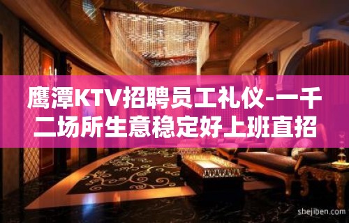 鹰潭KTV招聘员工礼仪-一千二场所生意稳定好上班直招