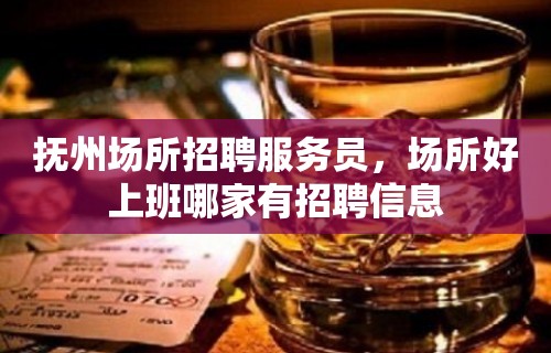 抚州场所招聘服务员，场所好上班哪家有招聘信息