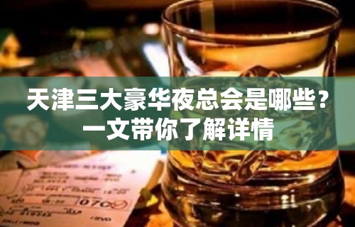 天津三大豪华夜总会是哪些？一文带你了解详情