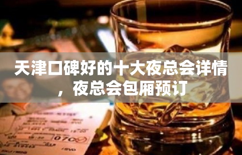 天津口碑好的十大夜总会详情，夜总会包厢预订