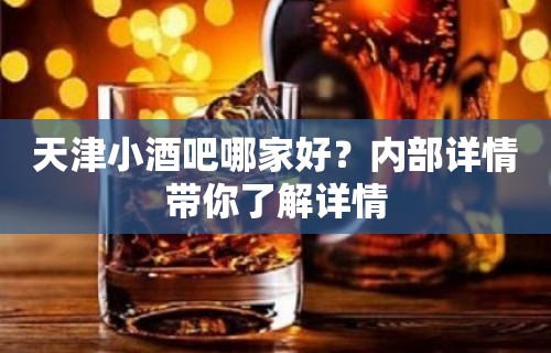 天津小酒吧哪家好？内部详情带你了解详情