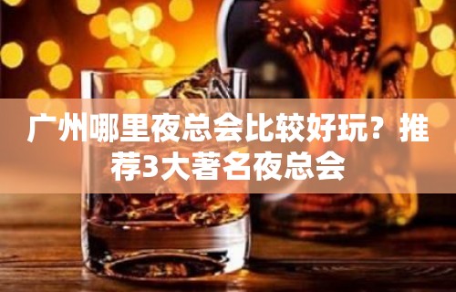 广州哪里夜总会比较好玩？推荐3大著名夜总会