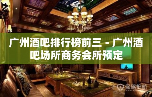 广州酒吧排行榜前三－广州酒吧场所商务会所预定