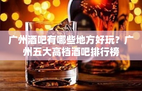 广州酒吧有哪些地方好玩？广州五大高档酒吧排行榜