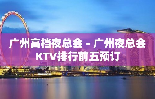 广州高档夜总会－广州夜总会KTV排行前五预订