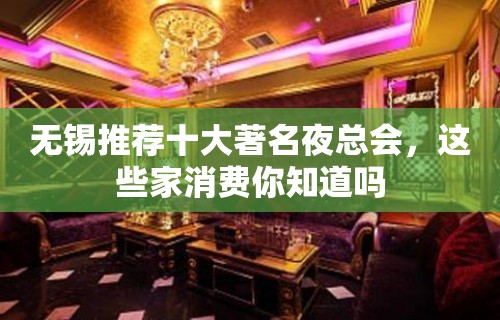 无锡推荐十大著名夜总会，这些家消费你知道吗