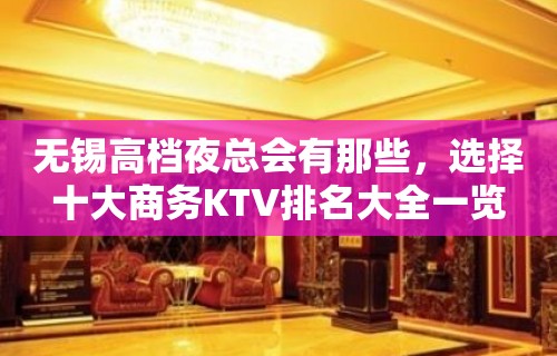 无锡高档夜总会有那些，选择十大商务KTV排名大全一览