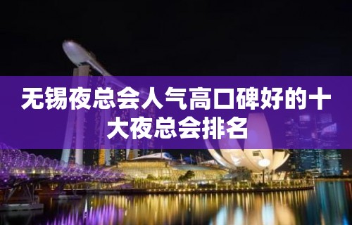 无锡夜总会人气高口碑好的十大夜总会排名