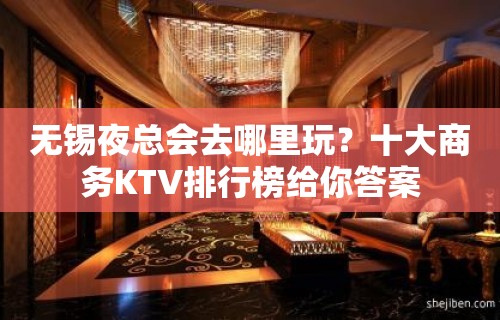 无锡夜总会去哪里玩？十大商务KTV排行榜给你答案