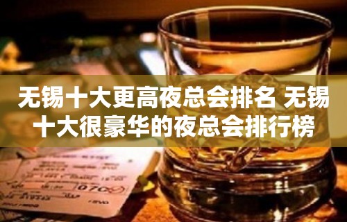 无锡十大更高夜总会排名 无锡十大很豪华的夜总会排行榜